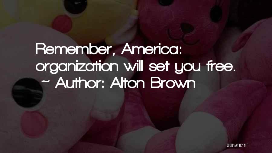 Alton Brown Quotes: Remember, America: Organization Will Set You Free.