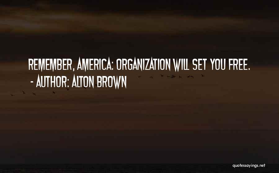 Alton Brown Quotes: Remember, America: Organization Will Set You Free.