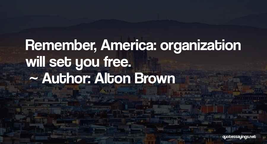 Alton Brown Quotes: Remember, America: Organization Will Set You Free.