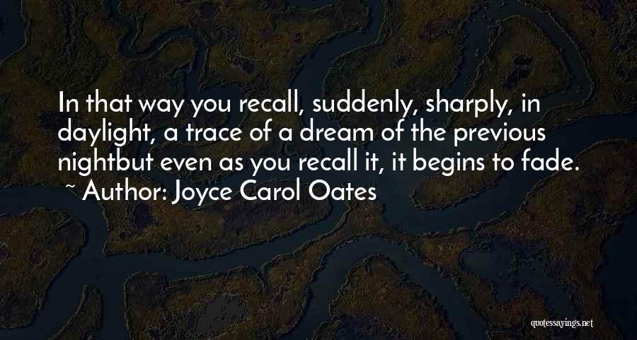 Joyce Carol Oates Quotes: In That Way You Recall, Suddenly, Sharply, In Daylight, A Trace Of A Dream Of The Previous Nightbut Even As