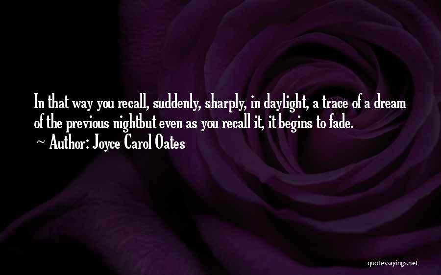 Joyce Carol Oates Quotes: In That Way You Recall, Suddenly, Sharply, In Daylight, A Trace Of A Dream Of The Previous Nightbut Even As