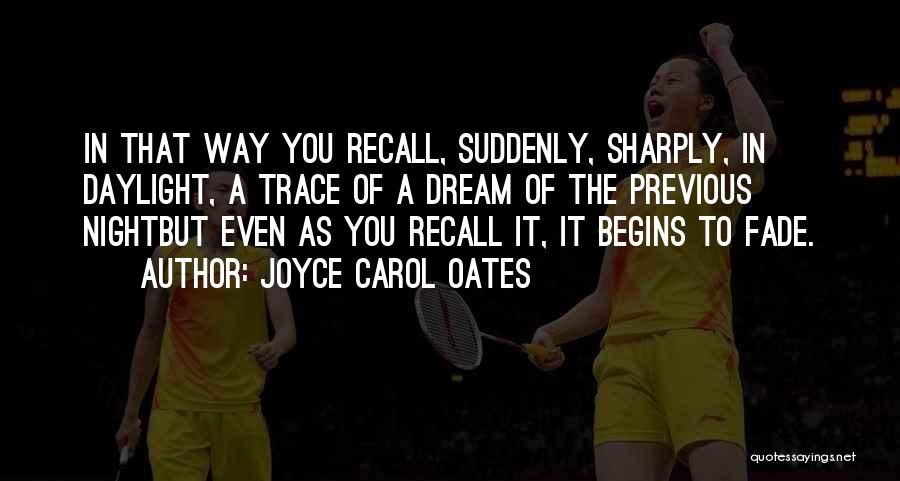 Joyce Carol Oates Quotes: In That Way You Recall, Suddenly, Sharply, In Daylight, A Trace Of A Dream Of The Previous Nightbut Even As