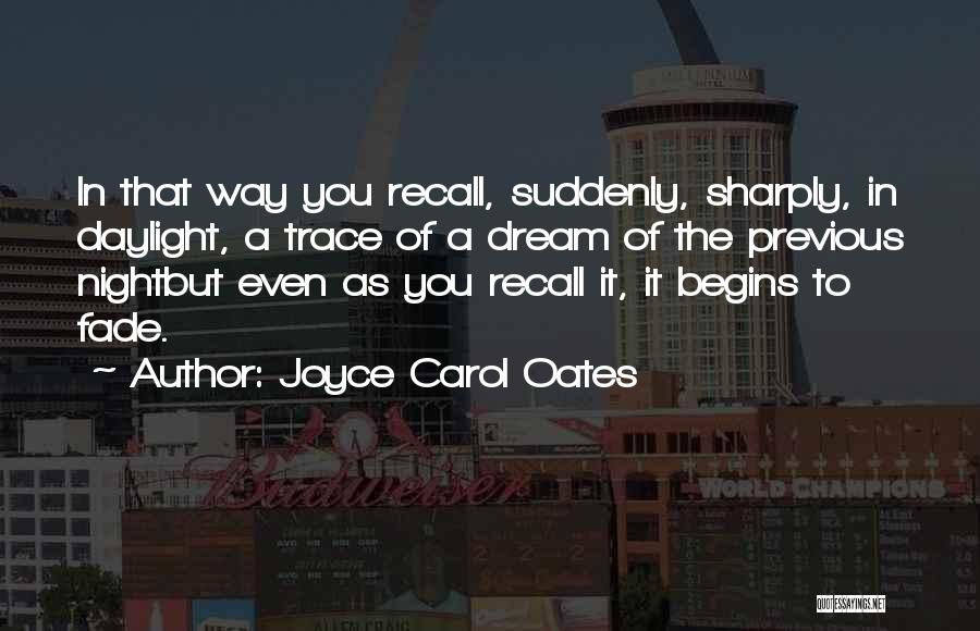 Joyce Carol Oates Quotes: In That Way You Recall, Suddenly, Sharply, In Daylight, A Trace Of A Dream Of The Previous Nightbut Even As