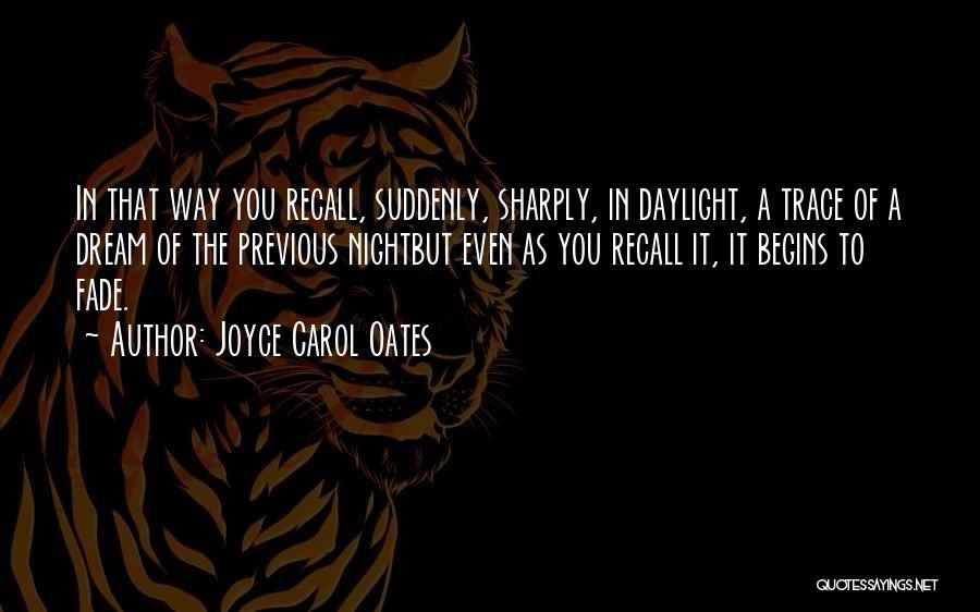 Joyce Carol Oates Quotes: In That Way You Recall, Suddenly, Sharply, In Daylight, A Trace Of A Dream Of The Previous Nightbut Even As