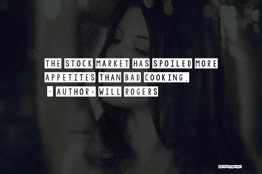 Will Rogers Quotes: The Stock Market Has Spoiled More Appetites Than Bad Cooking.