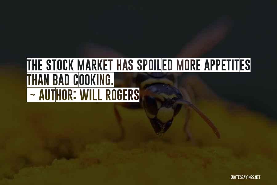 Will Rogers Quotes: The Stock Market Has Spoiled More Appetites Than Bad Cooking.
