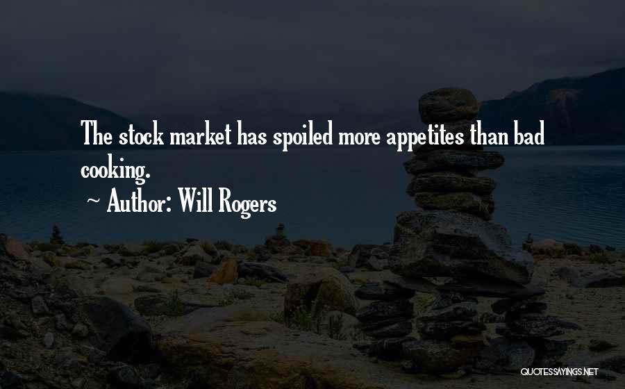 Will Rogers Quotes: The Stock Market Has Spoiled More Appetites Than Bad Cooking.