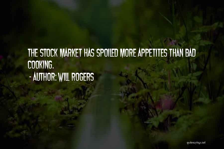 Will Rogers Quotes: The Stock Market Has Spoiled More Appetites Than Bad Cooking.