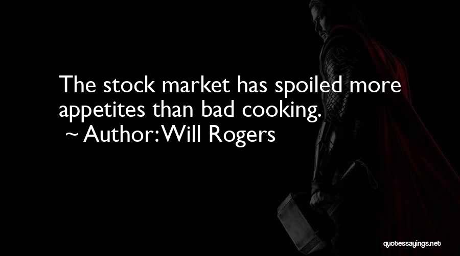 Will Rogers Quotes: The Stock Market Has Spoiled More Appetites Than Bad Cooking.