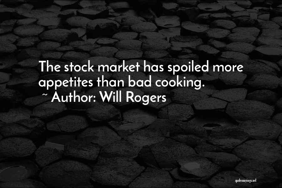 Will Rogers Quotes: The Stock Market Has Spoiled More Appetites Than Bad Cooking.