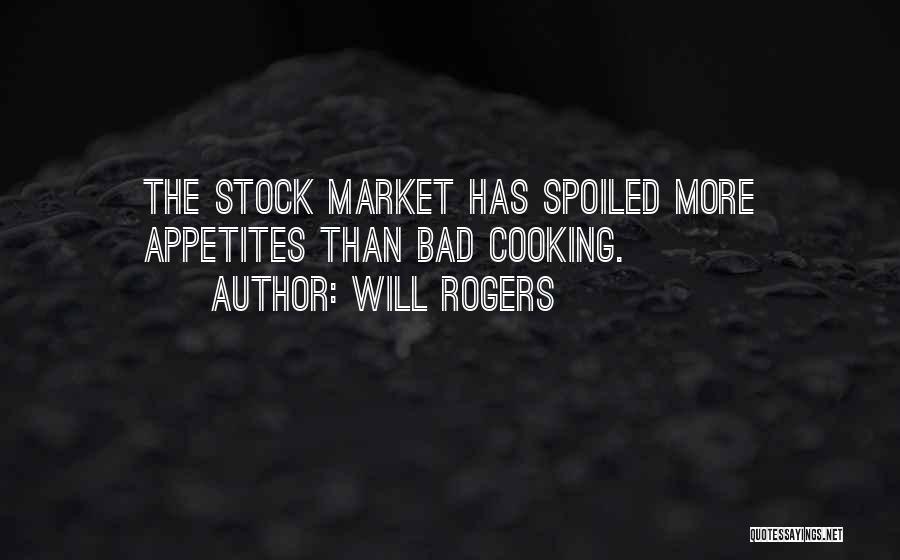 Will Rogers Quotes: The Stock Market Has Spoiled More Appetites Than Bad Cooking.