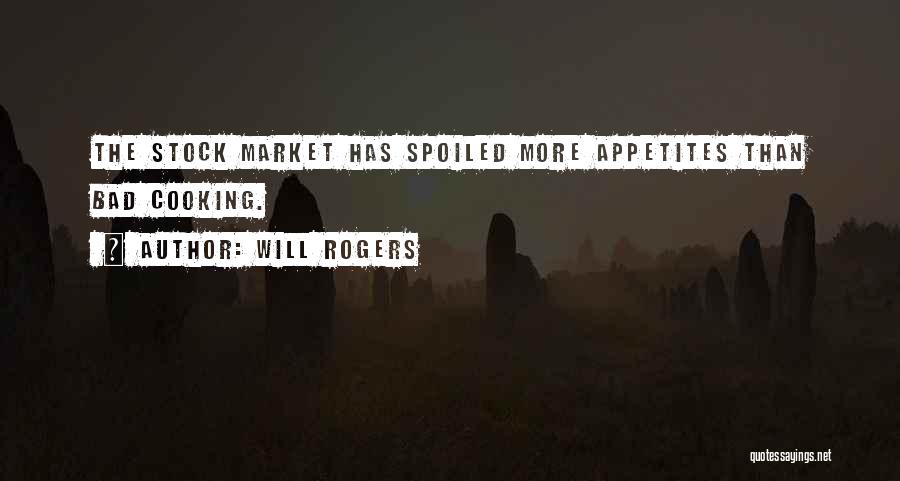 Will Rogers Quotes: The Stock Market Has Spoiled More Appetites Than Bad Cooking.