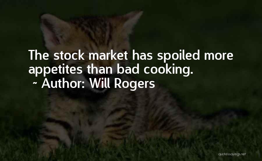 Will Rogers Quotes: The Stock Market Has Spoiled More Appetites Than Bad Cooking.