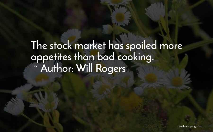 Will Rogers Quotes: The Stock Market Has Spoiled More Appetites Than Bad Cooking.