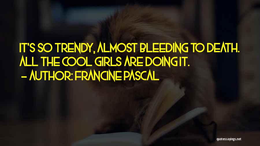 Francine Pascal Quotes: It's So Trendy, Almost Bleeding To Death. All The Cool Girls Are Doing It.