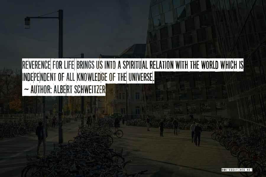 Albert Schweitzer Quotes: Reverence For Life Brings Us Into A Spiritual Relation With The World Which Is Independent Of All Knowledge Of The