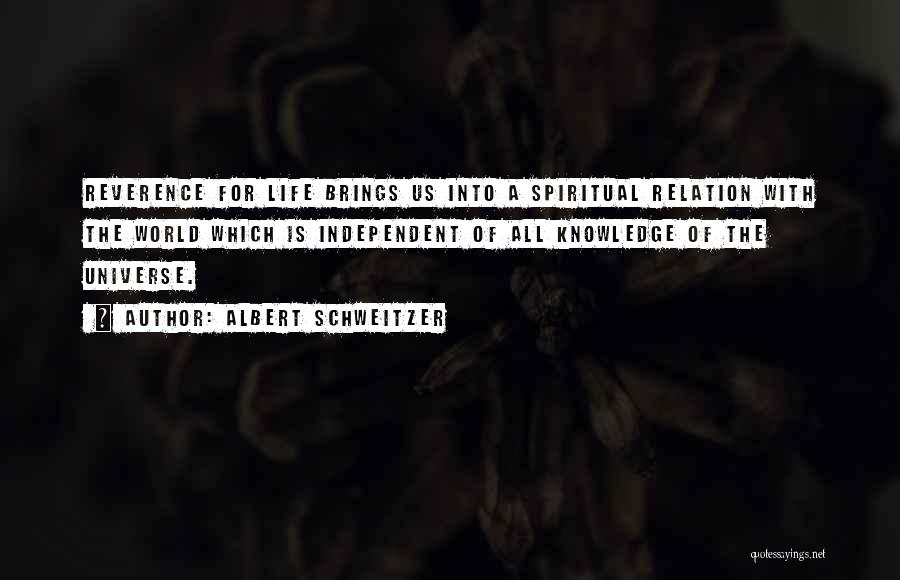 Albert Schweitzer Quotes: Reverence For Life Brings Us Into A Spiritual Relation With The World Which Is Independent Of All Knowledge Of The