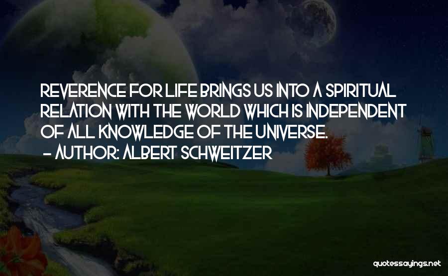 Albert Schweitzer Quotes: Reverence For Life Brings Us Into A Spiritual Relation With The World Which Is Independent Of All Knowledge Of The