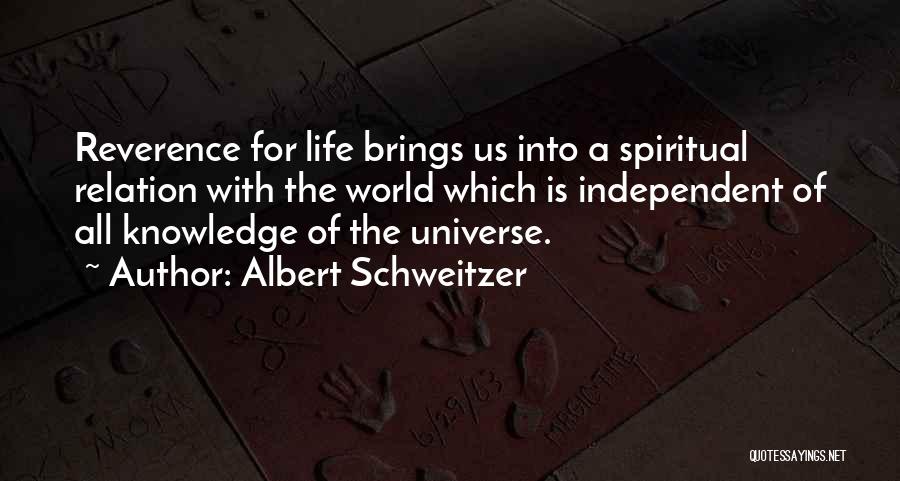 Albert Schweitzer Quotes: Reverence For Life Brings Us Into A Spiritual Relation With The World Which Is Independent Of All Knowledge Of The