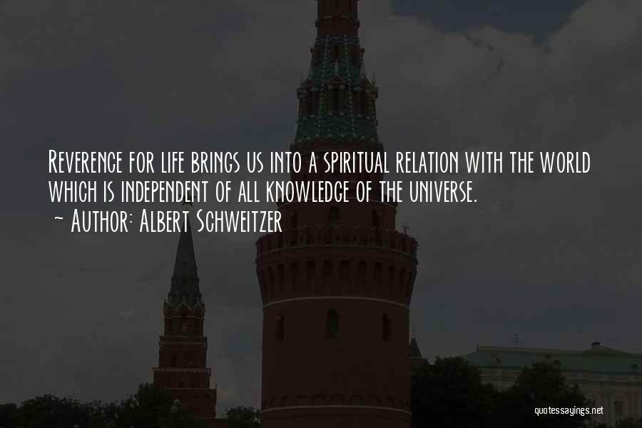 Albert Schweitzer Quotes: Reverence For Life Brings Us Into A Spiritual Relation With The World Which Is Independent Of All Knowledge Of The