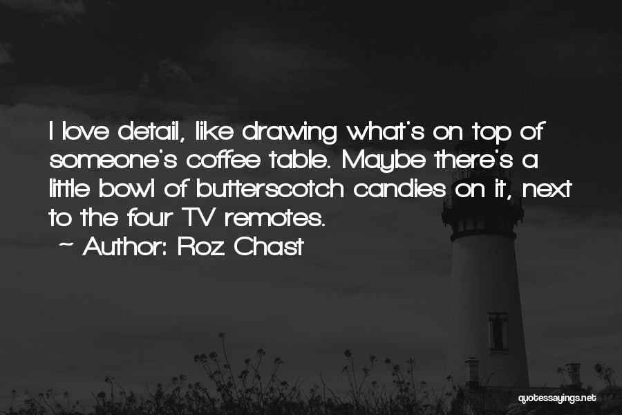 Roz Chast Quotes: I Love Detail, Like Drawing What's On Top Of Someone's Coffee Table. Maybe There's A Little Bowl Of Butterscotch Candies