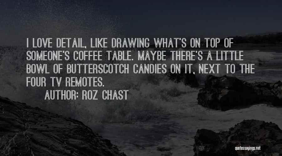 Roz Chast Quotes: I Love Detail, Like Drawing What's On Top Of Someone's Coffee Table. Maybe There's A Little Bowl Of Butterscotch Candies
