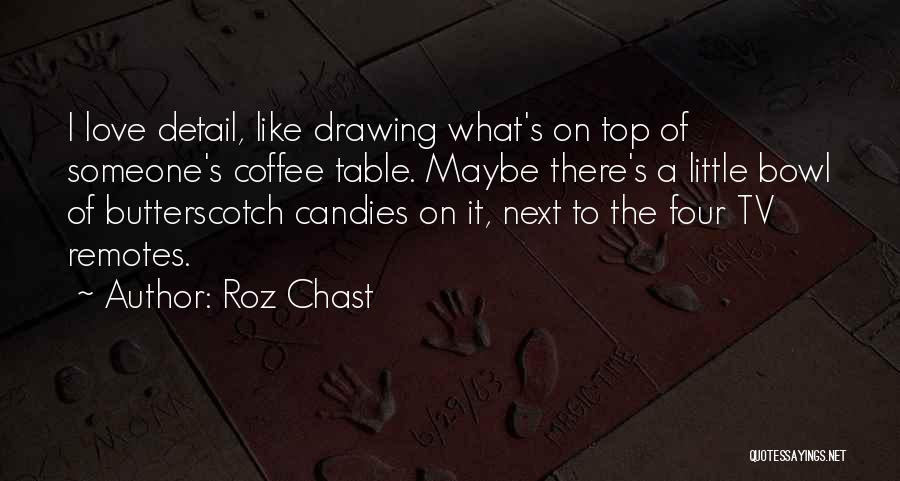 Roz Chast Quotes: I Love Detail, Like Drawing What's On Top Of Someone's Coffee Table. Maybe There's A Little Bowl Of Butterscotch Candies