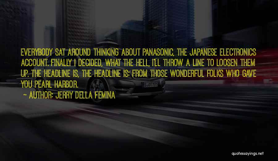 Jerry Della Femina Quotes: Everybody Sat Around Thinking About Panasonic, The Japanese Electronics Account. Finally I Decided, What The Hell, I'll Throw A Line