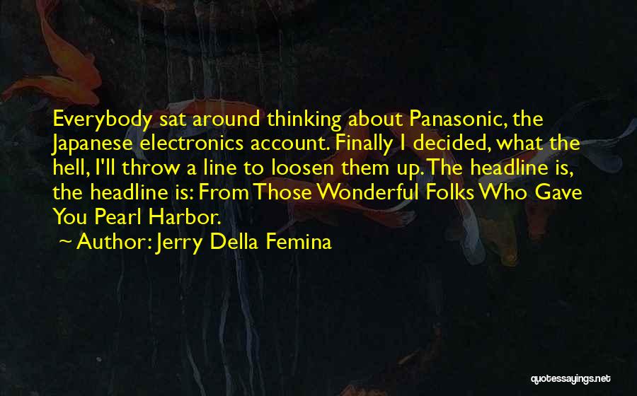 Jerry Della Femina Quotes: Everybody Sat Around Thinking About Panasonic, The Japanese Electronics Account. Finally I Decided, What The Hell, I'll Throw A Line