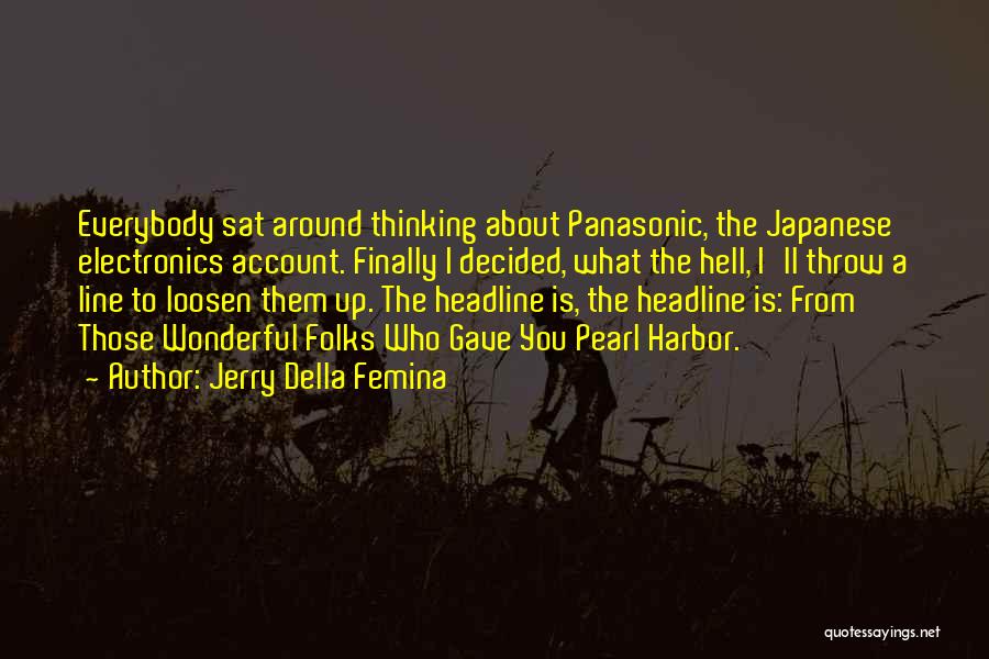 Jerry Della Femina Quotes: Everybody Sat Around Thinking About Panasonic, The Japanese Electronics Account. Finally I Decided, What The Hell, I'll Throw A Line