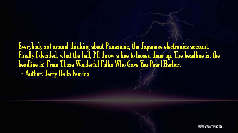 Jerry Della Femina Quotes: Everybody Sat Around Thinking About Panasonic, The Japanese Electronics Account. Finally I Decided, What The Hell, I'll Throw A Line