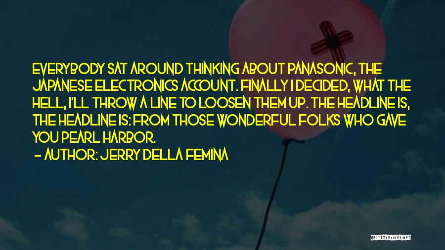 Jerry Della Femina Quotes: Everybody Sat Around Thinking About Panasonic, The Japanese Electronics Account. Finally I Decided, What The Hell, I'll Throw A Line