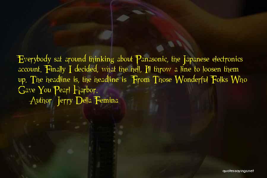 Jerry Della Femina Quotes: Everybody Sat Around Thinking About Panasonic, The Japanese Electronics Account. Finally I Decided, What The Hell, I'll Throw A Line