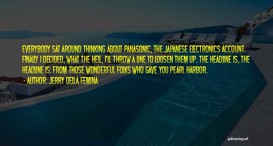 Jerry Della Femina Quotes: Everybody Sat Around Thinking About Panasonic, The Japanese Electronics Account. Finally I Decided, What The Hell, I'll Throw A Line