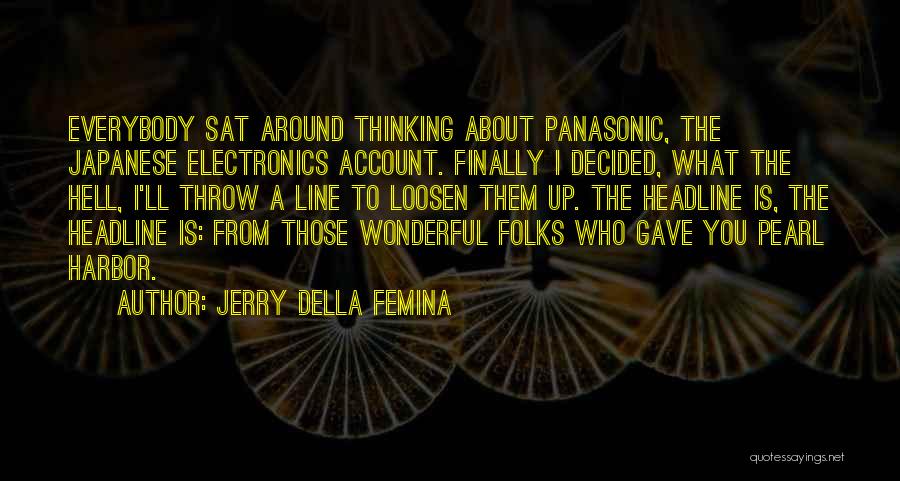 Jerry Della Femina Quotes: Everybody Sat Around Thinking About Panasonic, The Japanese Electronics Account. Finally I Decided, What The Hell, I'll Throw A Line