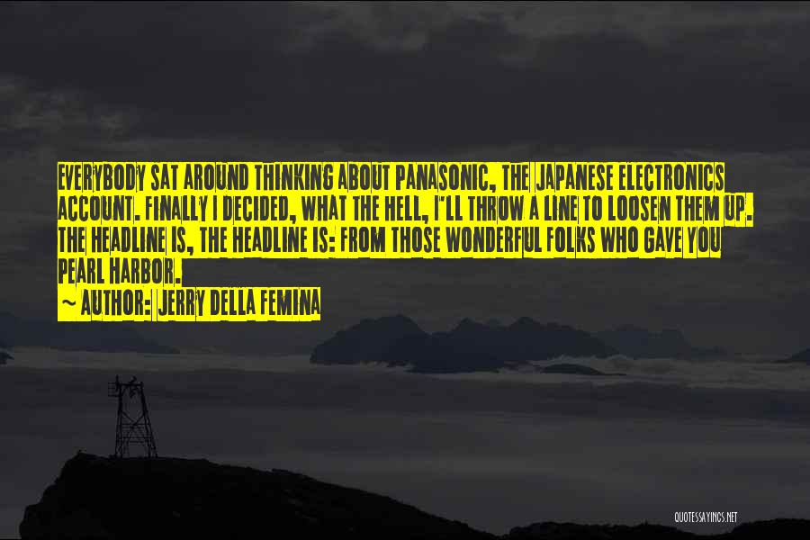 Jerry Della Femina Quotes: Everybody Sat Around Thinking About Panasonic, The Japanese Electronics Account. Finally I Decided, What The Hell, I'll Throw A Line