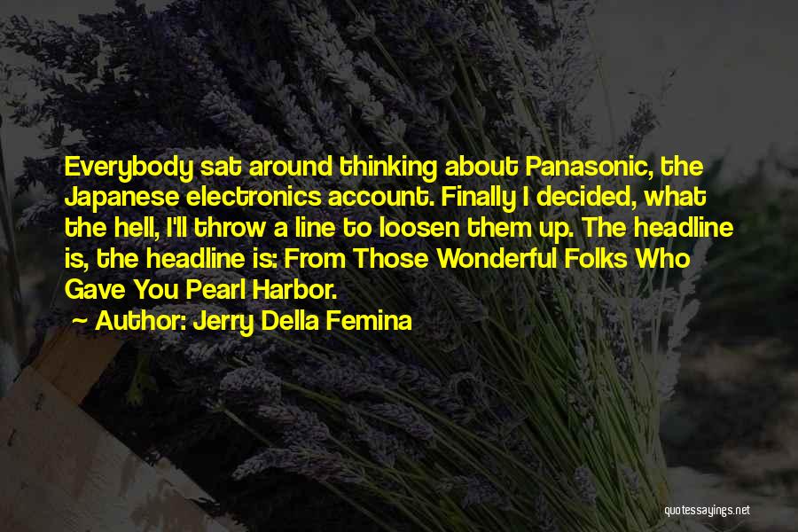 Jerry Della Femina Quotes: Everybody Sat Around Thinking About Panasonic, The Japanese Electronics Account. Finally I Decided, What The Hell, I'll Throw A Line