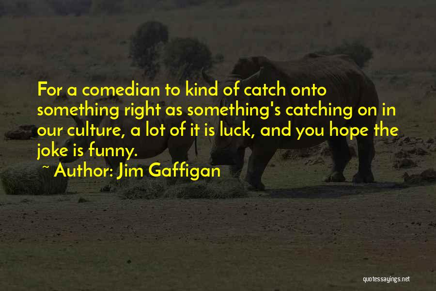 Jim Gaffigan Quotes: For A Comedian To Kind Of Catch Onto Something Right As Something's Catching On In Our Culture, A Lot Of