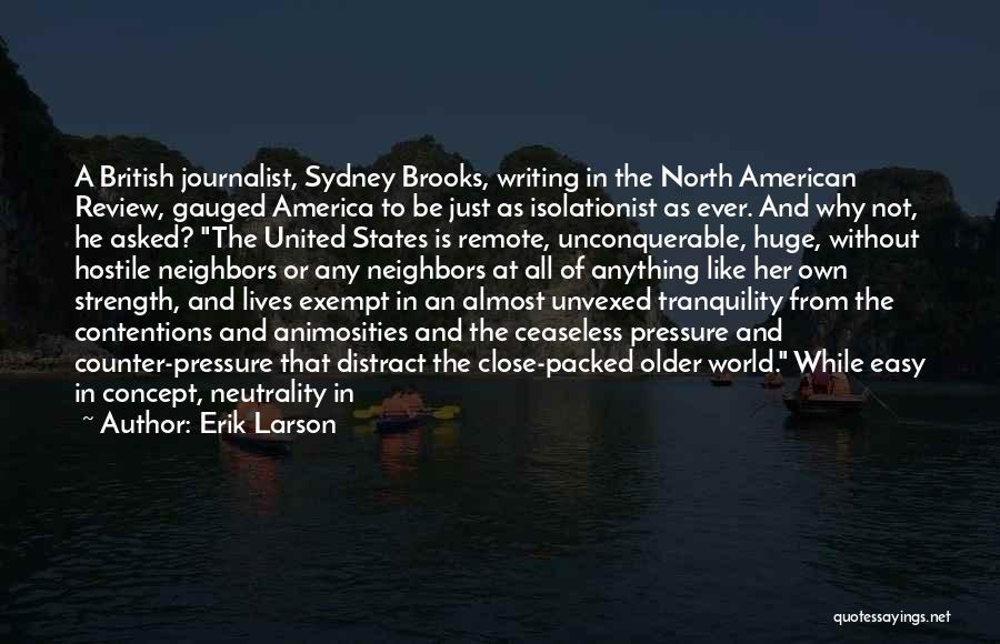 Erik Larson Quotes: A British Journalist, Sydney Brooks, Writing In The North American Review, Gauged America To Be Just As Isolationist As Ever.