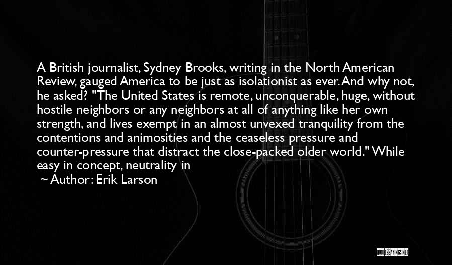 Erik Larson Quotes: A British Journalist, Sydney Brooks, Writing In The North American Review, Gauged America To Be Just As Isolationist As Ever.