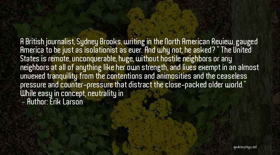 Erik Larson Quotes: A British Journalist, Sydney Brooks, Writing In The North American Review, Gauged America To Be Just As Isolationist As Ever.