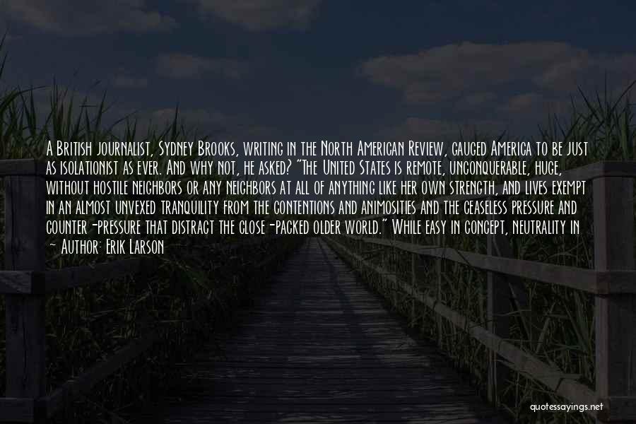 Erik Larson Quotes: A British Journalist, Sydney Brooks, Writing In The North American Review, Gauged America To Be Just As Isolationist As Ever.