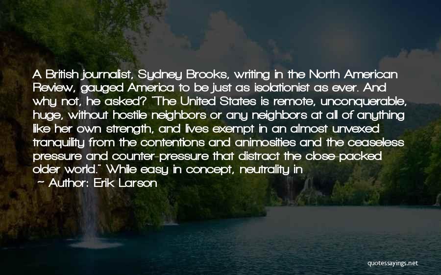 Erik Larson Quotes: A British Journalist, Sydney Brooks, Writing In The North American Review, Gauged America To Be Just As Isolationist As Ever.