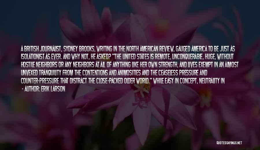 Erik Larson Quotes: A British Journalist, Sydney Brooks, Writing In The North American Review, Gauged America To Be Just As Isolationist As Ever.