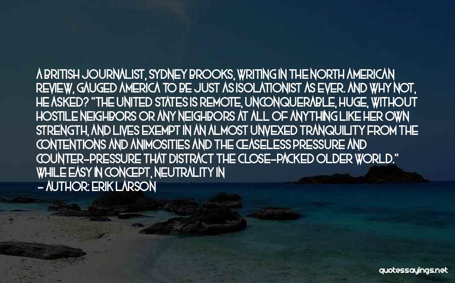 Erik Larson Quotes: A British Journalist, Sydney Brooks, Writing In The North American Review, Gauged America To Be Just As Isolationist As Ever.