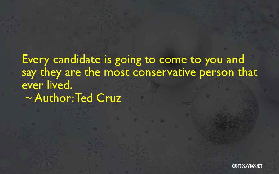 Ted Cruz Quotes: Every Candidate Is Going To Come To You And Say They Are The Most Conservative Person That Ever Lived.