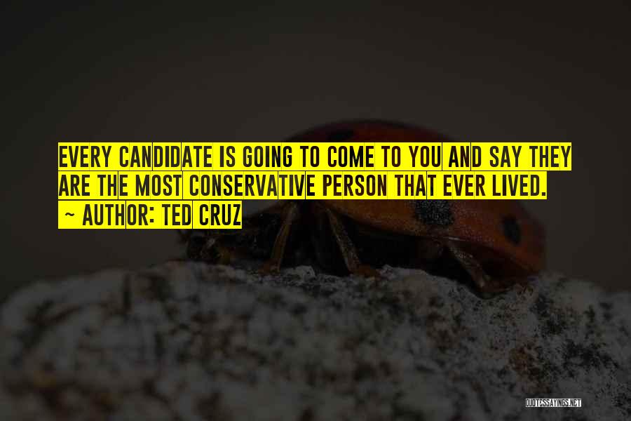 Ted Cruz Quotes: Every Candidate Is Going To Come To You And Say They Are The Most Conservative Person That Ever Lived.