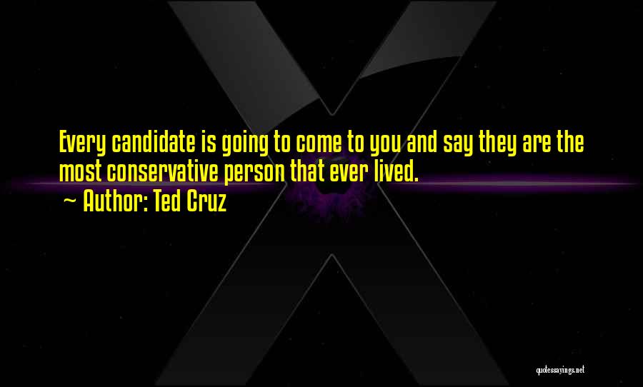 Ted Cruz Quotes: Every Candidate Is Going To Come To You And Say They Are The Most Conservative Person That Ever Lived.