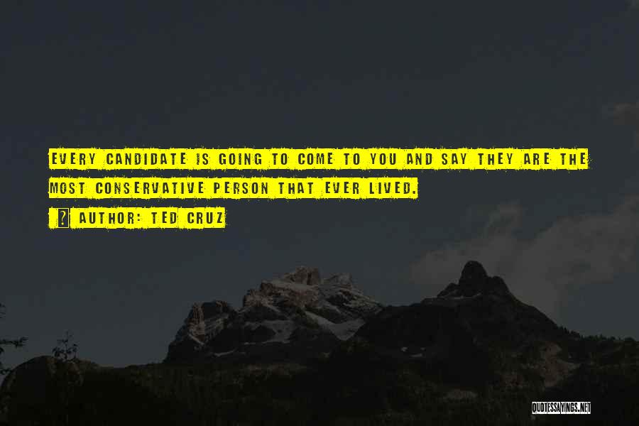 Ted Cruz Quotes: Every Candidate Is Going To Come To You And Say They Are The Most Conservative Person That Ever Lived.