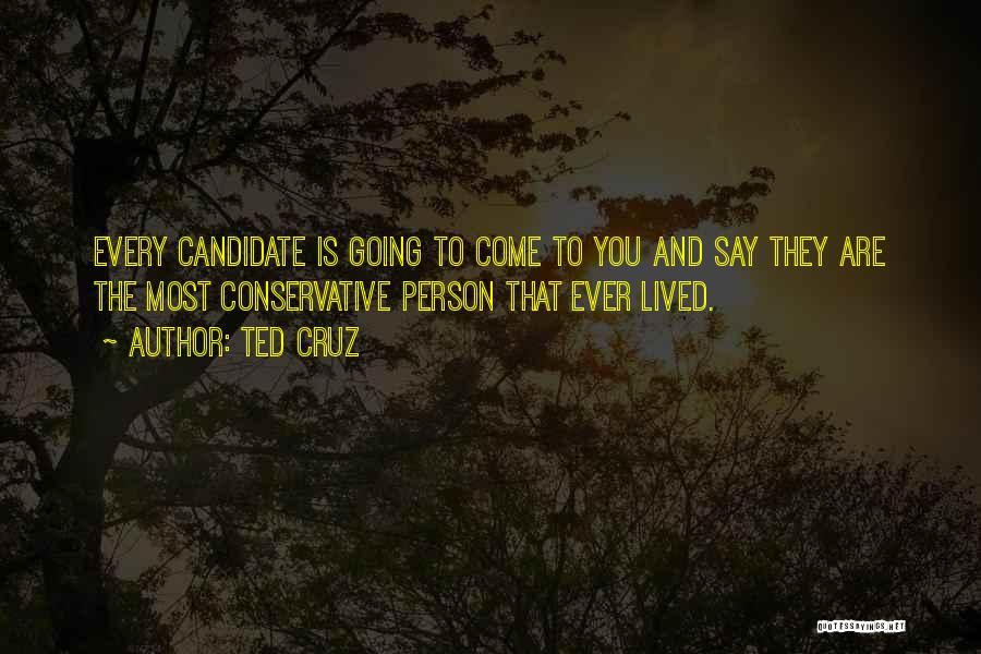 Ted Cruz Quotes: Every Candidate Is Going To Come To You And Say They Are The Most Conservative Person That Ever Lived.